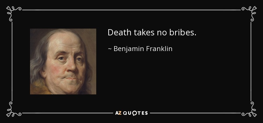 Death takes no bribes. - Benjamin Franklin