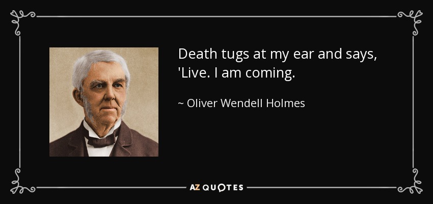 Death tugs at my ear and says, 'Live. I am coming. - Oliver Wendell Holmes Sr. 