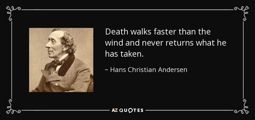 Death walks faster than the wind and never returns what he has taken. - Hans Christian Andersen