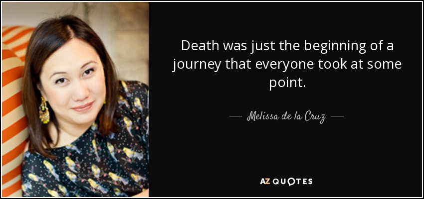 Death was just the beginning of a journey that everyone took at some point. - Melissa de la Cruz