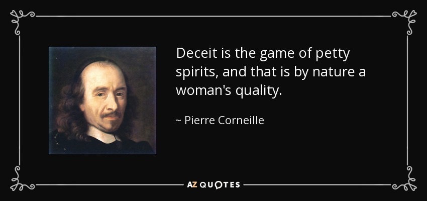Deceit is the game of petty spirits, and that is by nature a woman's quality. - Pierre Corneille