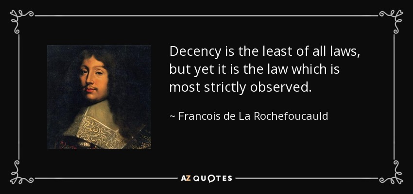 Decency is the least of all laws, but yet it is the law which is most strictly observed. - Francois de La Rochefoucauld