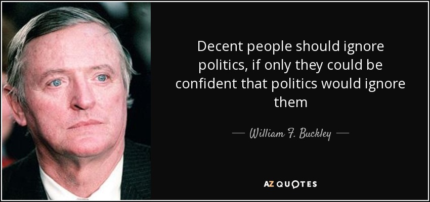Decent people should ignore politics, if only they could be confident that politics would ignore them - William F. Buckley, Jr.