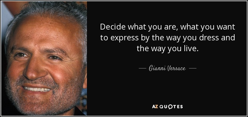 Decide what you are, what you want to express by the way you dress and the way you live. - Gianni Versace