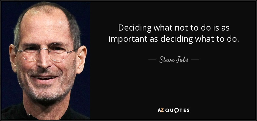 Deciding what not to do is as important as deciding what to do. - Steve Jobs