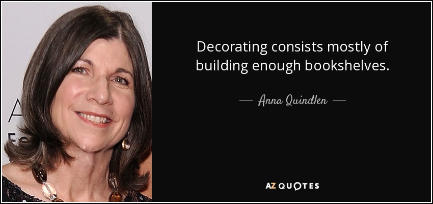 Decorating consists mostly of building enough bookshelves. - Anna Quindlen