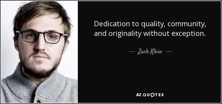 Dedication to quality, community, and originality without exception. - Zach Klein