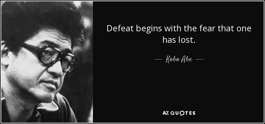 Defeat begins with the fear that one has lost. - Kobo Abe