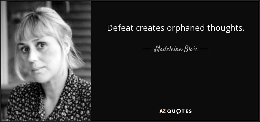 Defeat creates orphaned thoughts. - Madeleine Blais