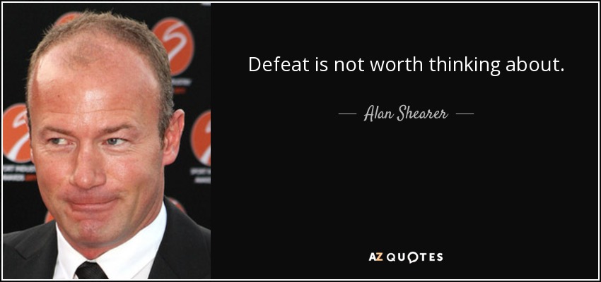 Defeat is not worth thinking about. - Alan Shearer