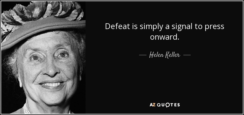 Defeat is simply a signal to press onward. - Helen Keller