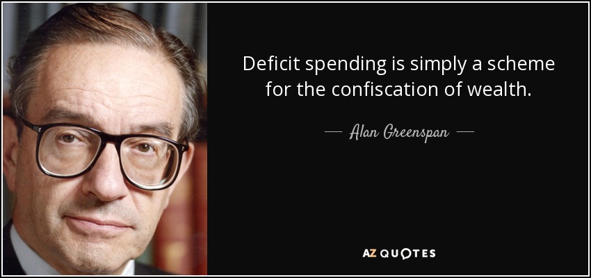 Deficit spending is simply a scheme for the confiscation of wealth. - Alan Greenspan