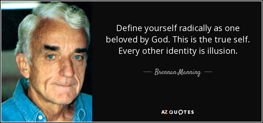 Define yourself radically as one beloved by God. This is the true self. Every other identity is illusion. - Brennan Manning