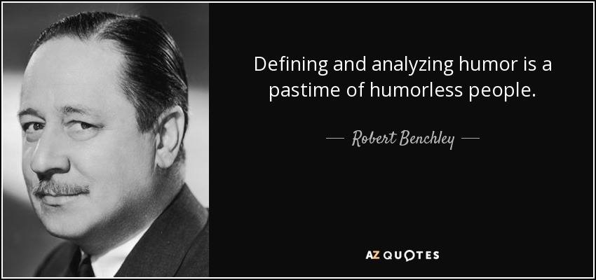 Defining and analyzing humor is a pastime of humorless people. - Robert Benchley