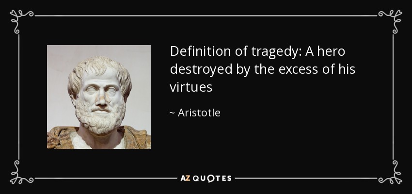 Definition of tragedy: A hero destroyed by the excess of his virtues - Aristotle