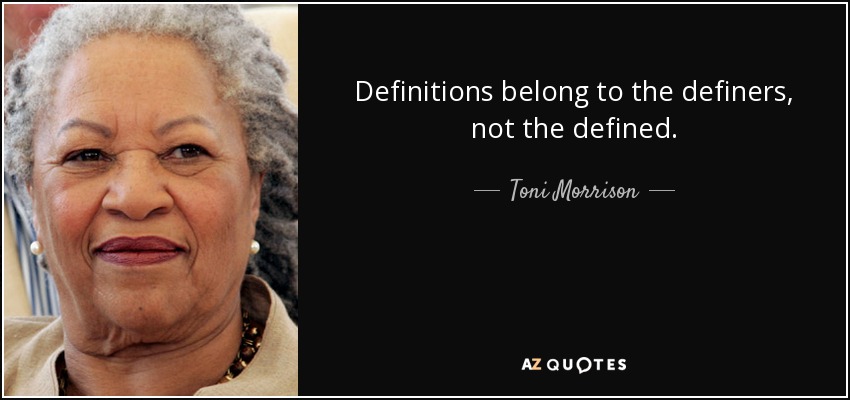 Definitions belong to the definers, not the defined. - Toni Morrison