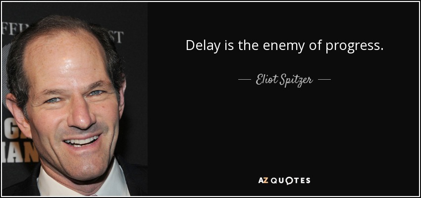 Delay is the enemy of progress. - Eliot Spitzer