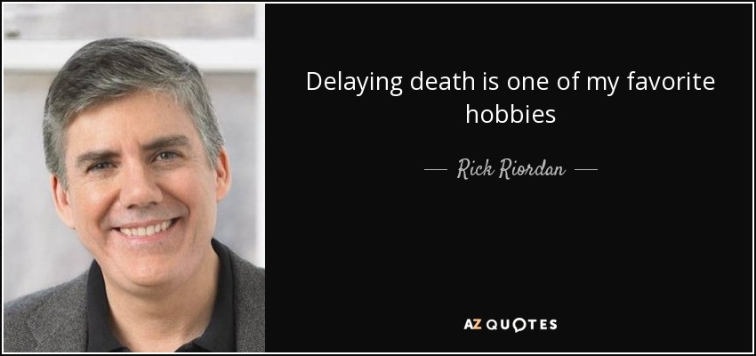 Delaying death is one of my favorite hobbies - Rick Riordan
