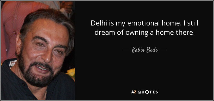 Delhi is my emotional home. I still dream of owning a home there. - Kabir Bedi
