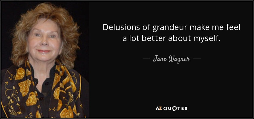 Delusions of grandeur make me feel a lot better about myself. - Jane Wagner