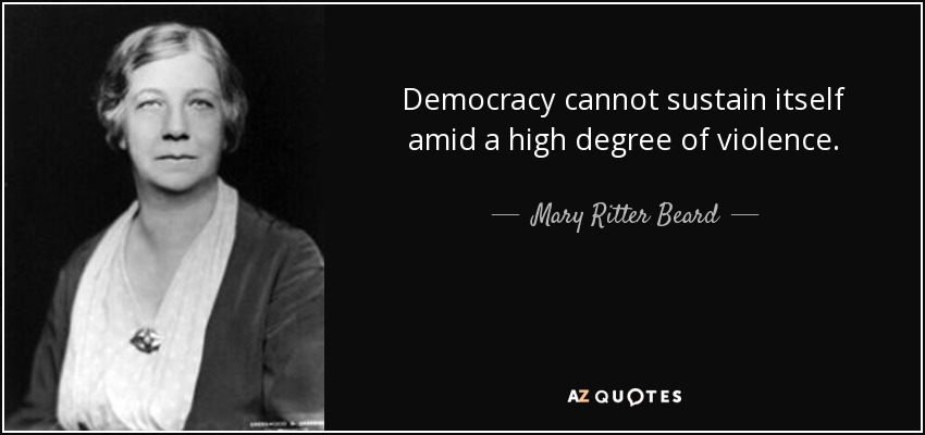 Democracy cannot sustain itself amid a high degree of violence. - Mary Ritter Beard