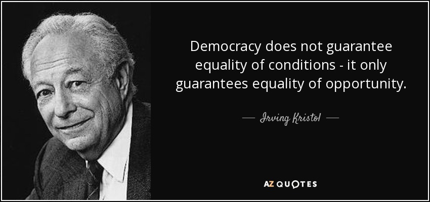 Democracy does not guarantee equality of conditions - it only guarantees equality of opportunity. - Irving Kristol