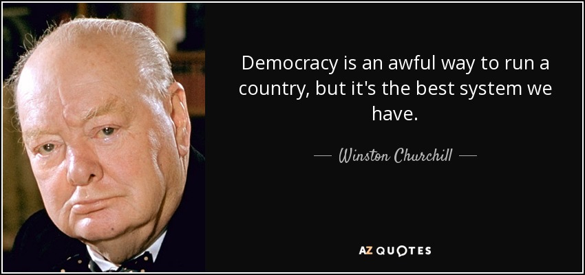 Democracy is an awful way to run a country, but it's the best system we have. - Winston Churchill