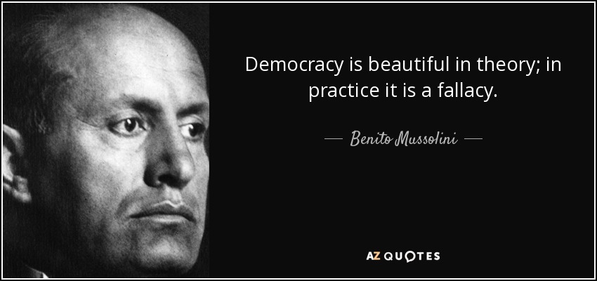 Democracy is beautiful in theory; in practice it is a fallacy. - Benito Mussolini
