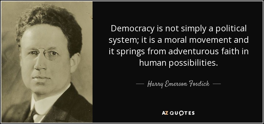 Democracy is not simply a political system; it is a moral movement and it springs from adventurous faith in human possibilities. - Harry Emerson Fosdick
