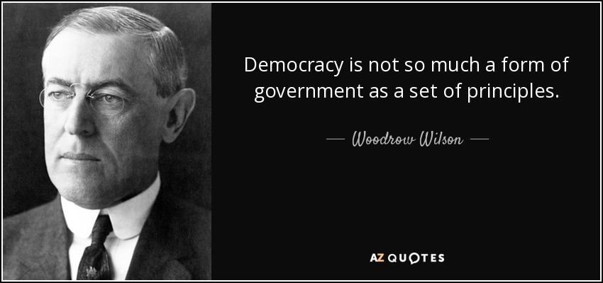 Democracy is not so much a form of government as a set of principles. - Woodrow Wilson