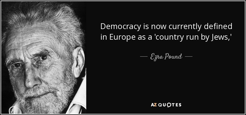 Democracy is now currently defined in Europe as a 'country run by Jews,' - Ezra Pound