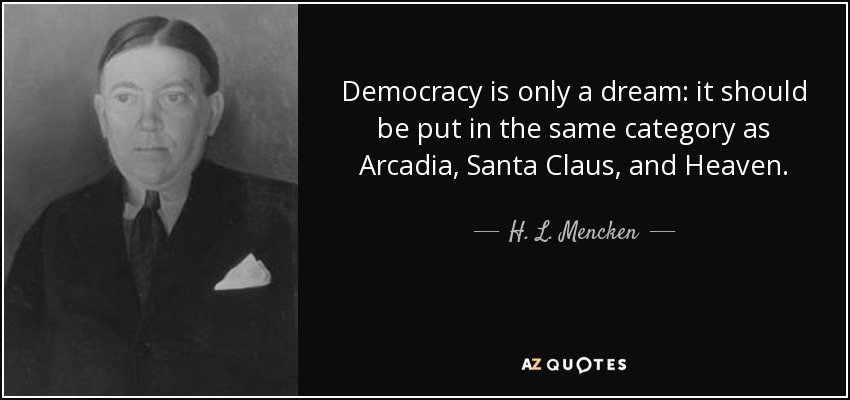 Democracy is only a dream: it should be put in the same category as Arcadia, Santa Claus, and Heaven. - H. L. Mencken