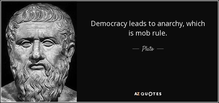 Democracy leads to anarchy, which is mob rule. - Plato