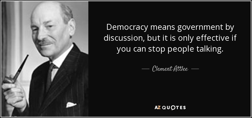 Democracy means government by discussion, but it is only effective if you can stop people talking. - Clement Attlee