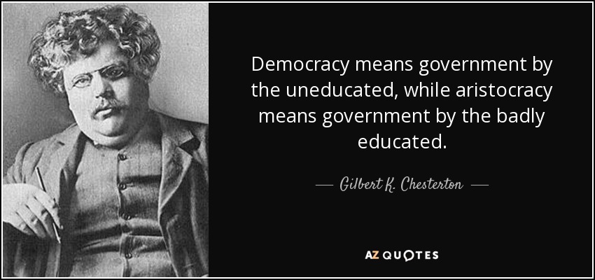 Gilbert K Chesterton Quote Democracy Means Government By The Uneducated While Aristocracy Means Government