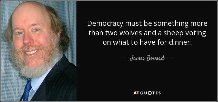 Democracy must be something more than two wolves and a sheep voting on what to have for dinner. - James Bovard