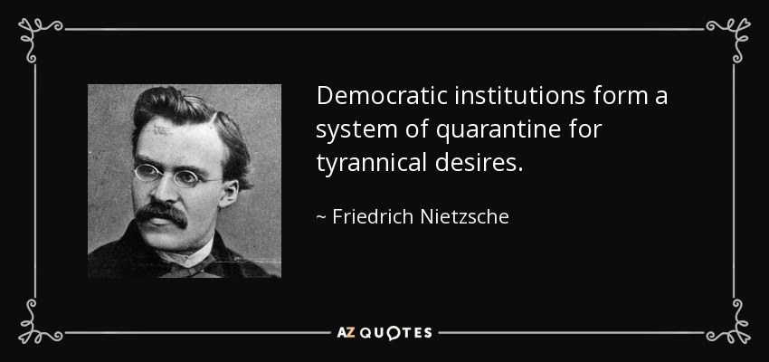 Democratic institutions form a system of quarantine for tyrannical desires. - Friedrich Nietzsche