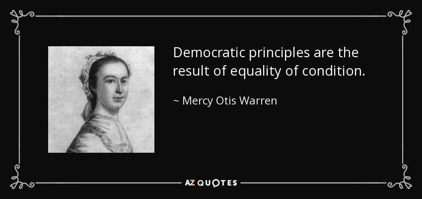 Democratic principles are the result of equality of condition. - Mercy Otis Warren
