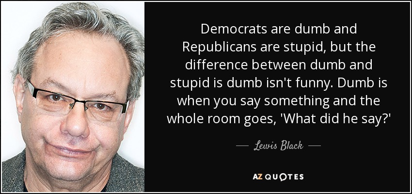 Lewis Black Quote Democrats Are Dumb And Republicans Are Stupid But 