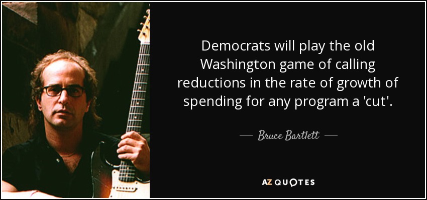 Democrats will play the old Washington game of calling reductions in the rate of growth of spending for any program a 'cut'. - Bruce Bartlett