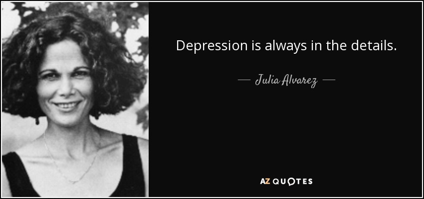 Depression is always in the details. - Julia Alvarez