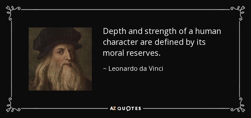 Depth and strength of a human character are defined by its moral reserves. - Leonardo da Vinci