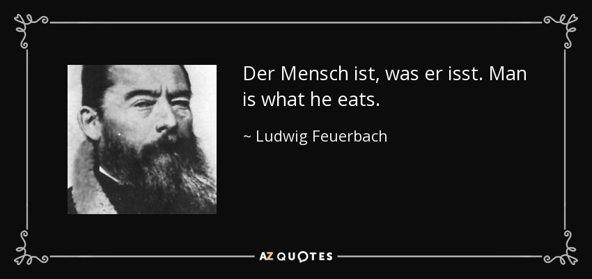 Der Mensch ist, was er isst. Man is what he eats. - Ludwig Feuerbach