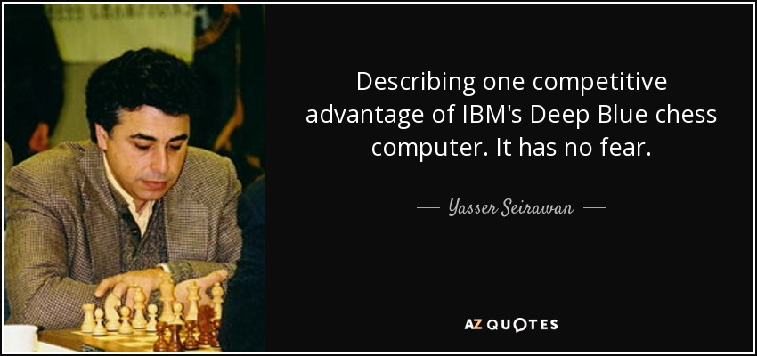 Describing one competitive advantage of IBM's Deep Blue chess computer. It has no fear. - Yasser Seirawan