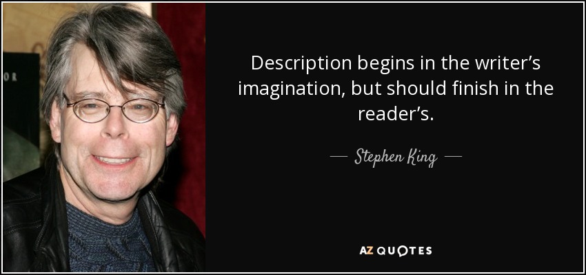 Description begins in the writer’s imagination, but should finish in the reader’s. - Stephen King