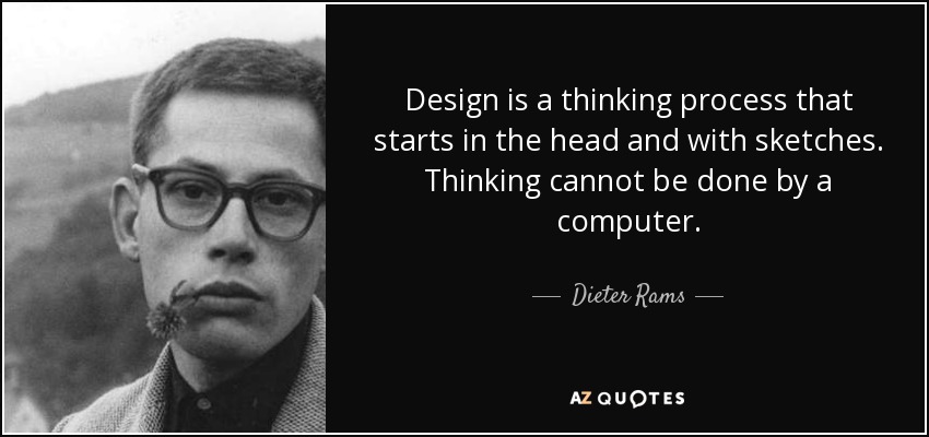 Design is a thinking process that starts in the head and with sketches. Thinking cannot be done by a computer. - Dieter Rams