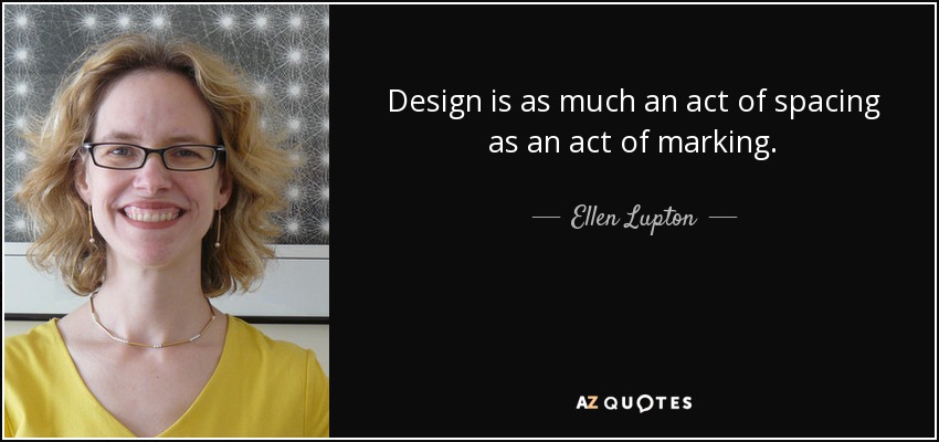 Design is as much an act of spacing as an act of marking. - Ellen Lupton