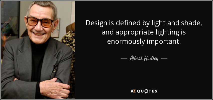 Design is defined by light and shade, and appropriate lighting is enormously important. - Albert Hadley
