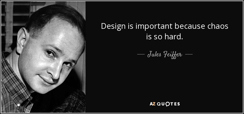 Design is important because chaos is so hard. - Jules Feiffer