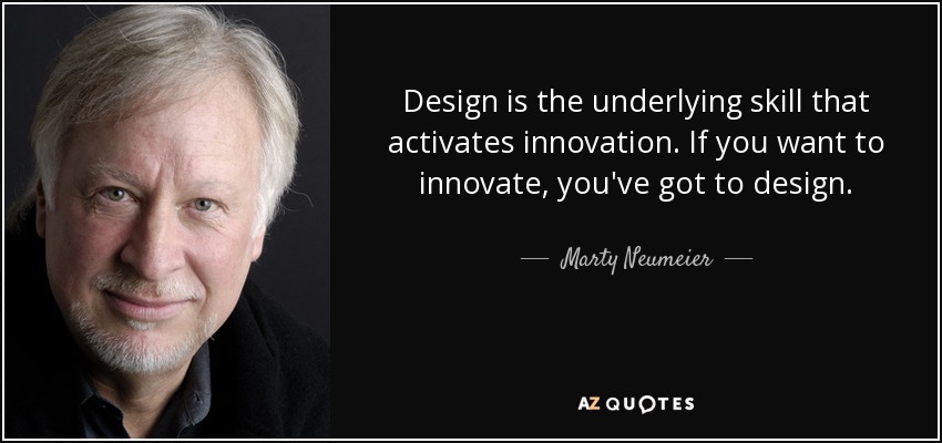 Design is the underlying skill that activates innovation. If you want to innovate, you've got to design. - Marty Neumeier